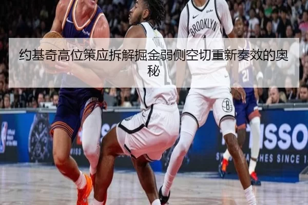 约基奇高位策应拆解掘金弱侧空切重新奏效的奥秘