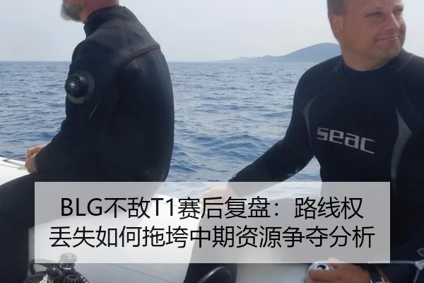 BLG不敌T1赛后复盘：路线权丢失如何拖垮中期资源争夺分析